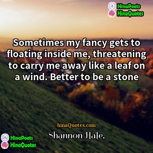 Shannon Hale Quotes | Sometimes my fancy gets to floating inside